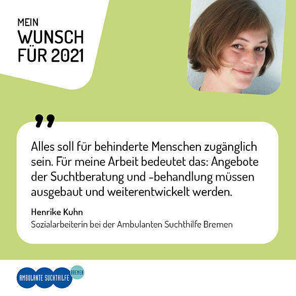 Henrike Kuhn, Sozialarbeiterin bei der Ambulanten Suchthilfe Bremen - Alles soll für behinderte Menschen zugänglich sein. Für meine Arbeit bedeutet das: Angebote der Suchtberatung und -behandlung müssen ausgebaut und weiterentwickelt werden.