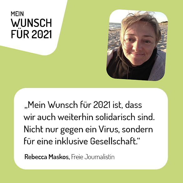 Rebecca Maskos, Freie Journalistin - Mein Wunsch für 2021 ist, dass wir auch weiterhin solidarisch sind. Nicht nur gegen ein Virus, sondern für eine inklusive Gesellschaft.