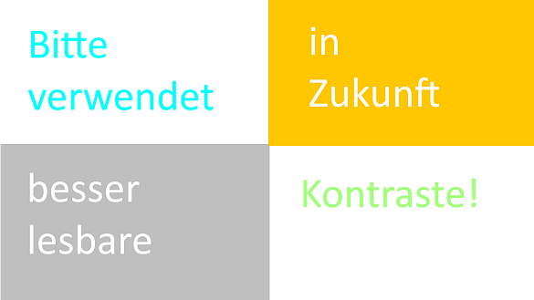 Vier Felder mit unterschiedlich schlechten Farbkontrasten und dem Schriftzug: Bitte verwendet in Zukunft besser lesbare Kontraste!